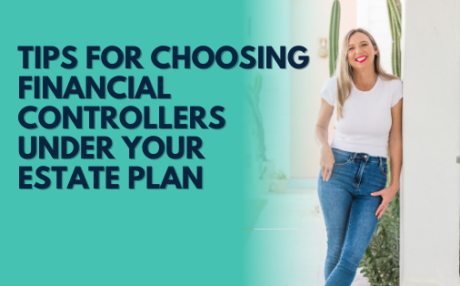 Tips for Choosing Financial Controllers Under your Estate Plan