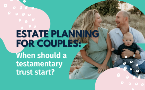 Estate planning for couples: When should a testamentary trust start?