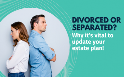 Divorced or separated? Why it’s vital to update your estate plan!
