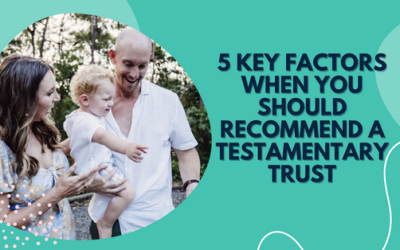 5 key factors when you should recommend a testamentary trust